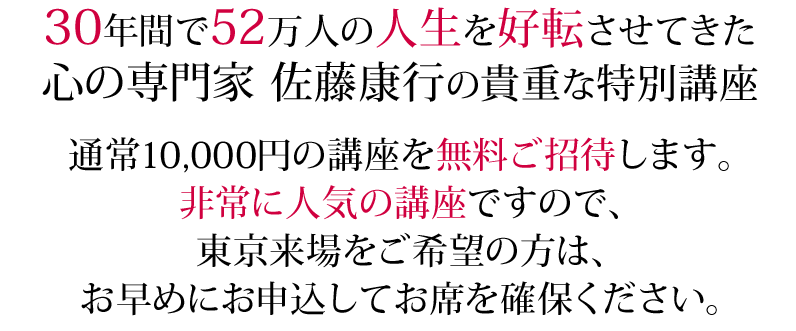 30年間で52万人の人生を好転させてきた心の専門家佐藤康行が直接講師をつとめる大人気の特別講座